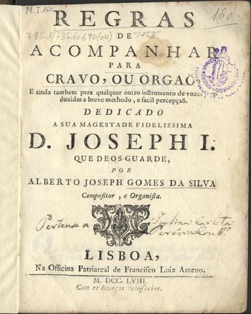 Regras de acompanhar para cravo, ou órgão. Dedicado a sua majestade fidelíssima D. Joseph I. Alberto Joseph Gomes da Silva. Lisboa, Na officina patriarcal de Francisco Luiz Ameno, 1758. Biblioteca Geral da Universidade de Coimbra, MI-160 Regras de acompanhar para cravo, ou órgão. Dedicado a sua majestade fidelíssima D. Joseph I. Alberto Joseph Gomes da Silva. Lisboa, Na officina patriarcal de Francisco Luiz Ameno, 1758. Biblioteca Geral da Universidade de Coimbra, MI-160